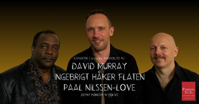 David Murray / Ingebrigt Håker Flaten / Paal Nilssen-Love – Jedyny Koncert w Polsce